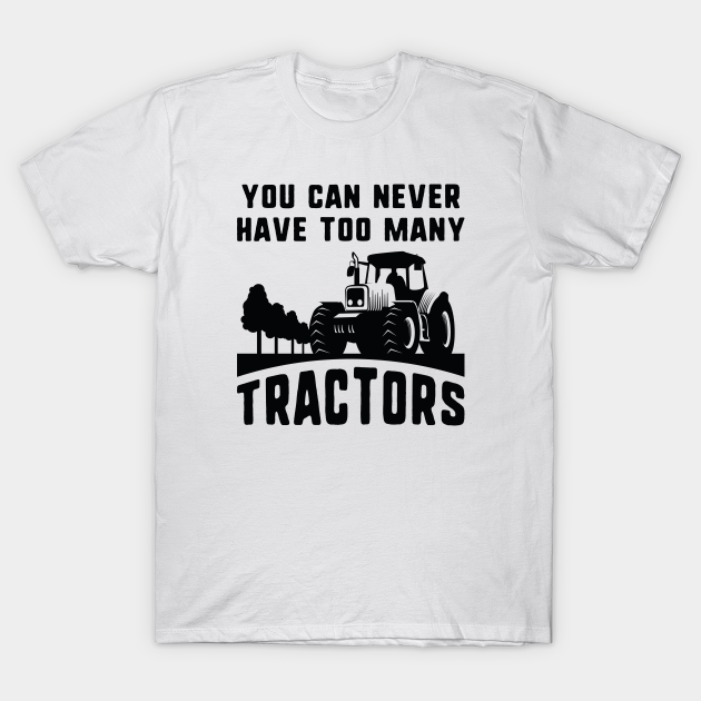 You Can Never Have Too Many Tractors Tractors TShirt TeePublic